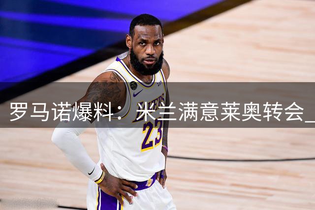 罗马诺爆料：米兰满意莱奥转会 球员对加盟土超劲旅充满期待